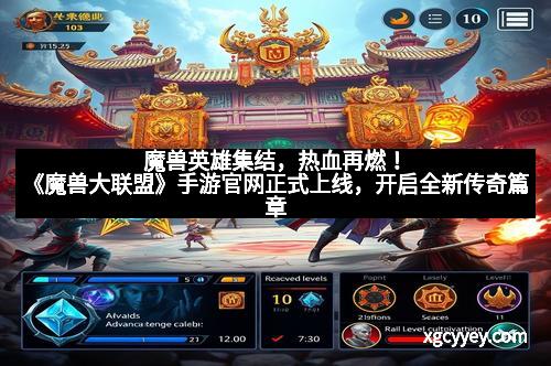 魔兽英雄集结，热血再燃！《魔兽大联盟》手游官网正式上线，开启全新传奇篇章