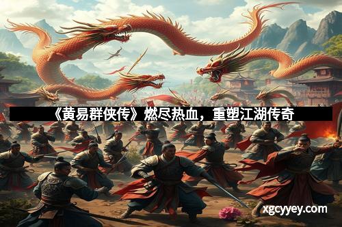 《黄易群侠传》燃尽热血，重塑江湖传奇